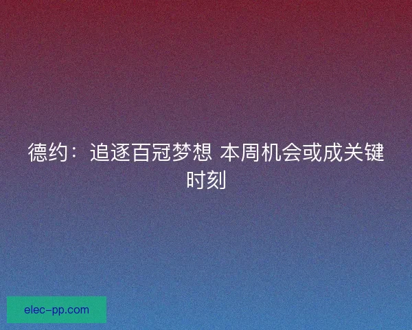 德约：追逐百冠梦想 本周机会或成关键时刻